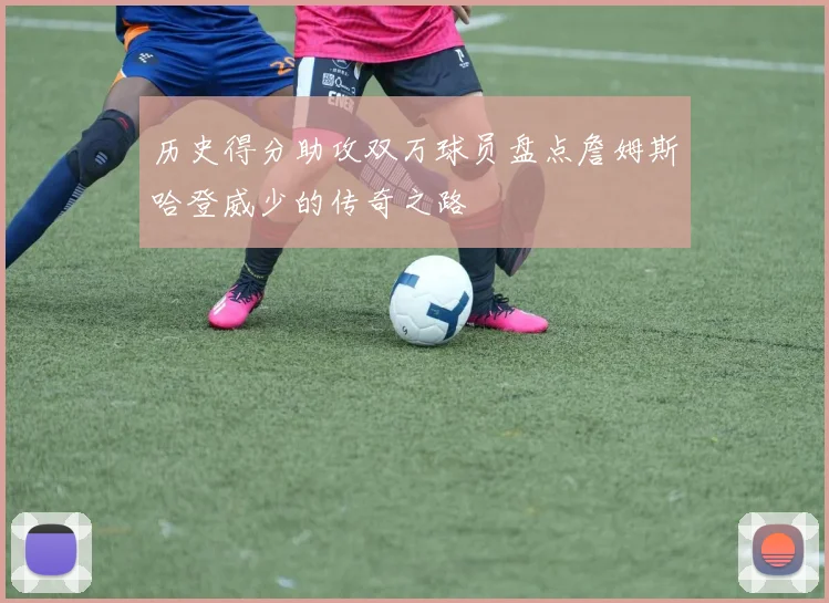 历史得分助攻双万球员盘点詹姆斯哈登威少的传奇之路