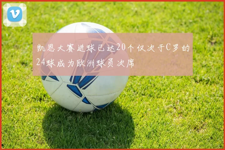 凯恩大赛进球已达20个仅次于C罗的24球成为欧洲球员次席