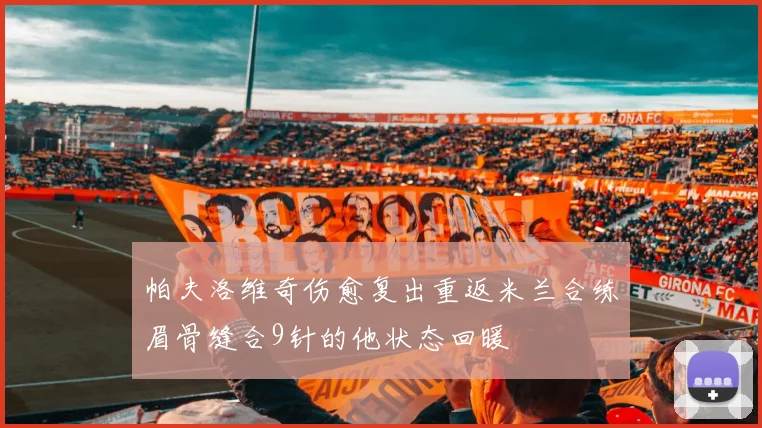 帕夫洛维奇伤愈复出重返米兰合练眉骨缝合9针的他状态回暖