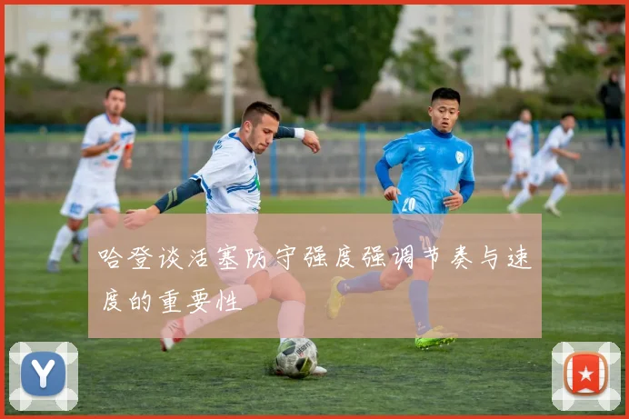 哈登谈活塞防守强度强调节奏与速度的重要性