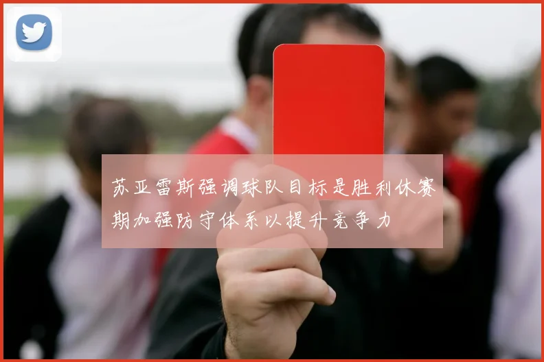 苏亚雷斯强调球队目标是胜利休赛期加强防守体系以提升竞争力