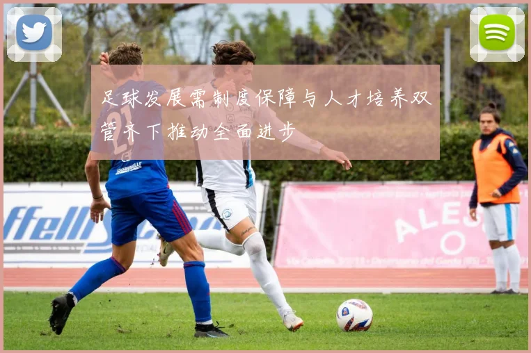 足球发展需制度保障与人才培养双管齐下推动全面进步