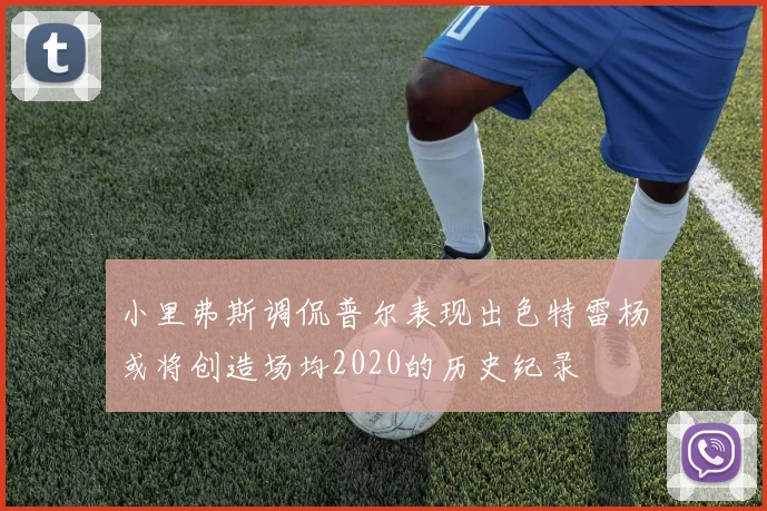 小里弗斯调侃普尔表现出色特雷杨或将创造场均2020的历史纪录
