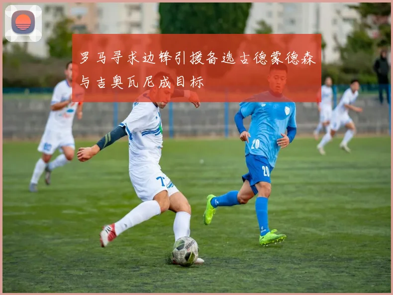 罗马寻求边锋引援备选古德蒙德森与吉奥瓦尼成目标
