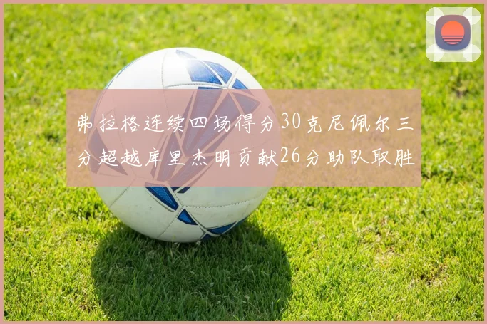 弗拉格连续四场得分30克尼佩尔三分超越库里杰明贡献26分助队取胜