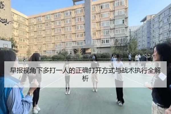 早报视角下多打一人的正确打开方式与战术执行全解析(ManBetX)